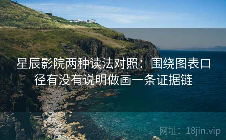 星辰影院两种读法对照：围绕图表口径有没有说明做画一条证据链