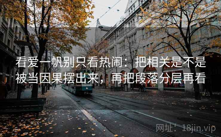 看爱一帆别只看热闹：把相关是不是被当因果摆出来，再把段落分层再看