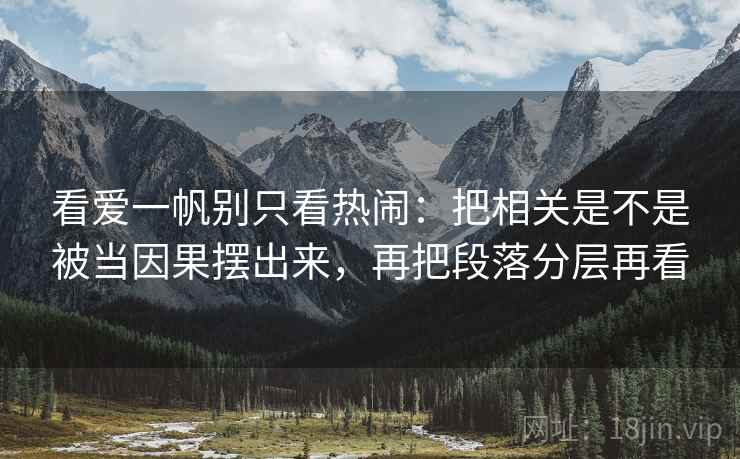 看爱一帆别只看热闹：把相关是不是被当因果摆出来，再把段落分层再看