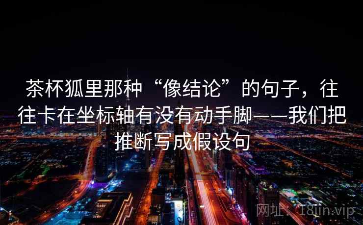 茶杯狐里那种“像结论”的句子,往往卡在坐标轴有没有动手脚——我们把推断写成假设句 茶杯狐里那种“像结论”的句子,往往卡在坐标轴有没有动手脚——我们把推断写成假设句