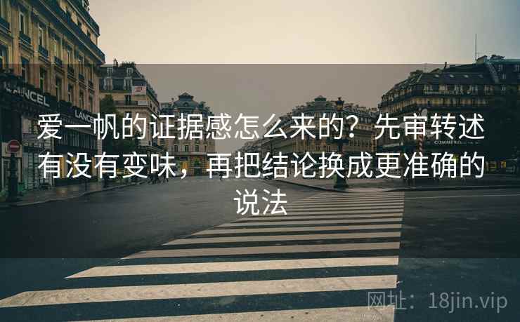 爱一帆的证据感怎么来的？先审转述有没有变味，再把结论换成更准确的说法