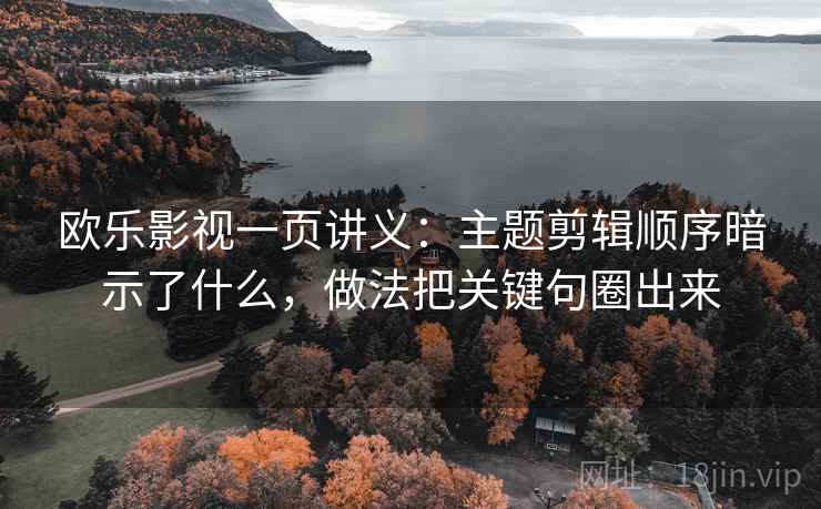 欧乐影视一页讲义：主题剪辑顺序暗示了什么，做法把关键句圈出来