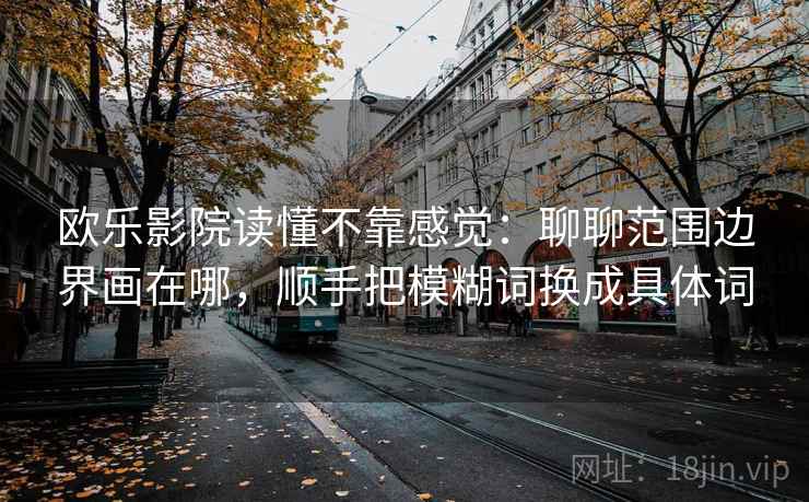 欧乐影院读懂不靠感觉：聊聊范围边界画在哪，顺手把模糊词换成具体词