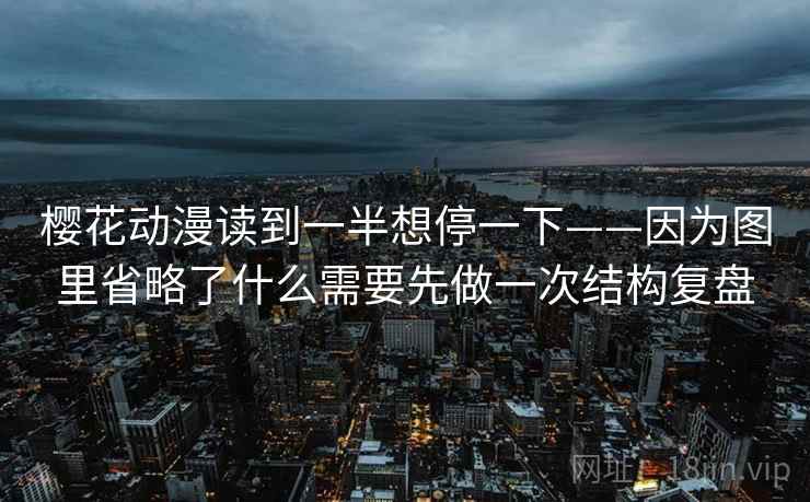 樱花动漫读到一半想停一下——因为图里省略了什么需要先做一次结构复盘